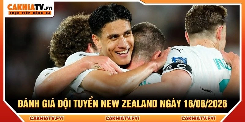 Đánh giá đội tuyển New Zealand ngày 16/06/2026