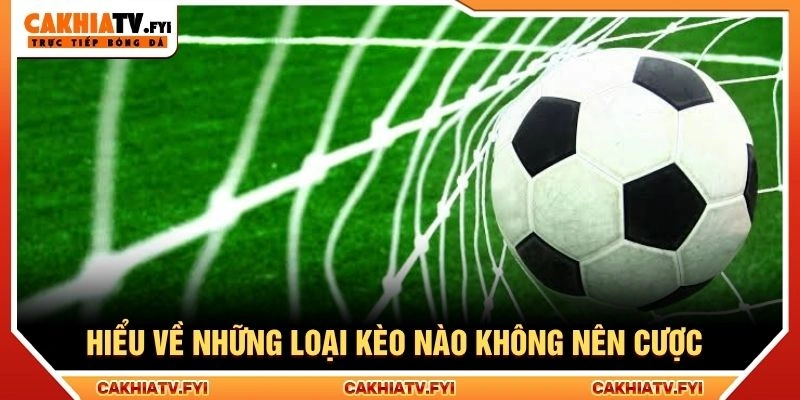 Hiểu về những loại kèo nào không nên cược
